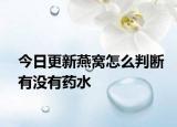 今日更新燕窩怎么判斷有沒有藥水