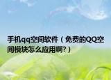 手機qq空間軟件（免費的QQ空間模塊怎么應用啊?）