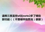 請(qǐng)教三星蓋世s4比note2多了哪些新功能（（不算硬件指系統(tǒng)）謝謝）