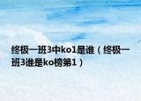 終極一班3中ko1是誰(shuí)（終極一班3誰(shuí)是ko榜第1）