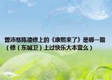 曾沛慈陳德修上的《康熙來了》是哪一期（修（東城衛(wèi)）上過快樂大本營(yíng)么）