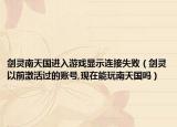 劍靈南天國進(jìn)入游戲顯示連接失敗（劍靈以前激活過的賬號(hào),現(xiàn)在能玩南天國嗎）
