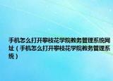 手機(jī)怎么打開攀枝花學(xué)院教務(wù)管理系統(tǒng)網(wǎng)址（手機(jī)怎么打開攀枝花學(xué)院教務(wù)管理系統(tǒng)）