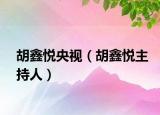 胡鑫悅央視（胡鑫悅主持人）