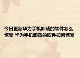 今日更新華為手機卸載的軟件怎么恢復 華為手機卸載的軟件如何恢復