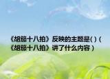 《胡笳十八拍》反映的主題是( )（《胡笳十八拍》講了什么內(nèi)容）