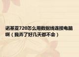 諾基亞720怎么用數(shù)據(jù)線連接電腦?。ㄎ遗撕脦滋於疾粫?huì)）