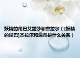 妖精的尾巴艾露莎和杰拉爾（[妖精的尾巴]杰拉爾和溫蒂是什么關(guān)系）