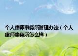 個(gè)人律師事務(wù)所管理辦法（個(gè)人律師事務(wù)所怎么樣）