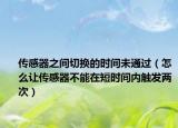 傳感器之間切換的時(shí)間未通過(guò)（怎么讓傳感器不能在短時(shí)間內(nèi)觸發(fā)兩次）