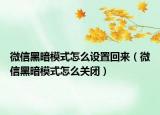 微信黑暗模式怎么設(shè)置回來（微信黑暗模式怎么關(guān)閉）