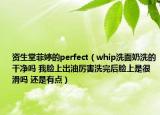 資生堂菲婷的perfect（whip洗面奶洗的干凈嗎 我臉上出油厲害洗完后臉上是很滑嗎 還是有點）