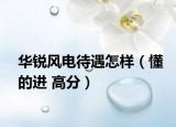 華銳風(fēng)電待遇怎樣（懂的進 高分）