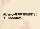 關(guān)于gogo的奇妙冒險的游戲（關(guān)于GOGOBOX）