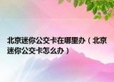 北京迷你公交卡在哪里辦（北京迷你公交卡怎么辦）