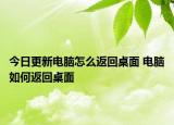今日更新電腦怎么返回桌面 電腦如何返回桌面