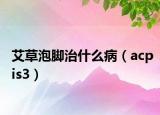 艾草泡腳治什么病（acpis3）