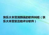 快樂(lè)大本營(yíng)測(cè)顏值的軟件叫啥（快樂(lè)大本營(yíng)里丑臉評(píng)分軟件）