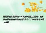 誰能教我如何修改iOS不義聯(lián)盟的金錢?。ㄎ也灰鏅n我要自己的我現(xiàn)在有個八門神器可每次輸入金錢）