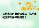 杭州余杭區(qū)勞動保障局（杭州余杭區(qū)勞動保障局網(wǎng)站）