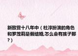 新敵營十八年中（杜淳扮演的角色和羅茂莉是假結(jié)婚,怎么會有孩子那?）