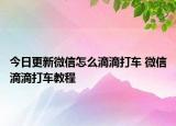 今日更新微信怎么滴滴打車 微信滴滴打車教程