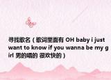 尋找歌名（歌詞里面有 OH baby i just want to know if you wanna be my girl 男的唱的 很歡快的）