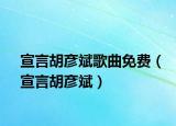 宣言胡彥斌歌曲免費（宣言胡彥斌）