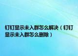 釘釘顯示未入群怎么解決（釘釘顯示未入群怎么刪除）