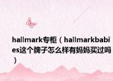 hallmark專柜（hallmarkbabies這個牌子怎么樣有媽媽買過嗎）