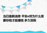 當(dāng)日最新消息 平安e貸為什么需要存錢才能借錢 多久到賬