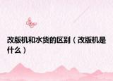 改版機(jī)和水貨的區(qū)別（改版機(jī)是什么）