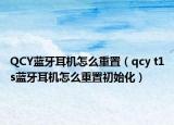 QCY藍牙耳機怎么重置（qcy t1s藍牙耳機怎么重置初始化）