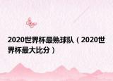 2020世界杯最熟球隊(duì)（2020世界杯最大比分）