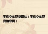 手機(jī)空車配貨網(wǎng)站（手機(jī)空車配貨信息網(wǎng)）