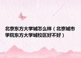 北京東方大學(xué)城怎么樣（北京城市學(xué)院東方大學(xué)城校區(qū)好不好）