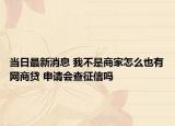 當(dāng)日最新消息 我不是商家怎么也有網(wǎng)商貸 申請會(huì)查征信嗎