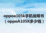 oppoa105k手機說明書（oppoA105K多少錢）