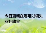 今日更新在哪可以領失業(yè)補助金