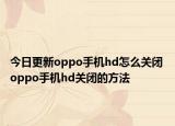 今日更新oppo手機(jī)hd怎么關(guān)閉 oppo手機(jī)hd關(guān)閉的方法