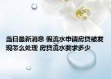 當(dāng)日最新消息 假流水申請房貸被發(fā)現(xiàn)怎么處理 房貸流水要求多少
