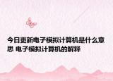 今日更新電子模擬計(jì)算機(jī)是什么意思 電子模擬計(jì)算機(jī)的解釋