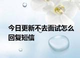 今日更新不去面試怎么回復(fù)短信