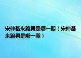 宋仲基來跑男是哪一期（宋仲基來跑男是哪一期）