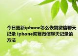 今日更新iphone怎么恢復微信聊天記錄 iphone恢復微信聊天記錄的方法