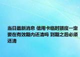 當日最新消息 信用卡臨時額度一定要在有效期內(nèi)還清嗎 到期之后必須還清
