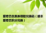 愛奇藝優(yōu)惠券領(lǐng)取兌換碼（順豐愛奇藝積分兌換）