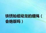 鐵銹始祖幼龍的韁繩（會(huì)絕版嗎）