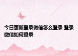 今日更新登錄微信怎么登錄 登錄微信如何登錄