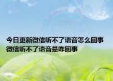 今日更新微信聽(tīng)不了語(yǔ)音怎么回事 微信聽(tīng)不了語(yǔ)音是咋回事